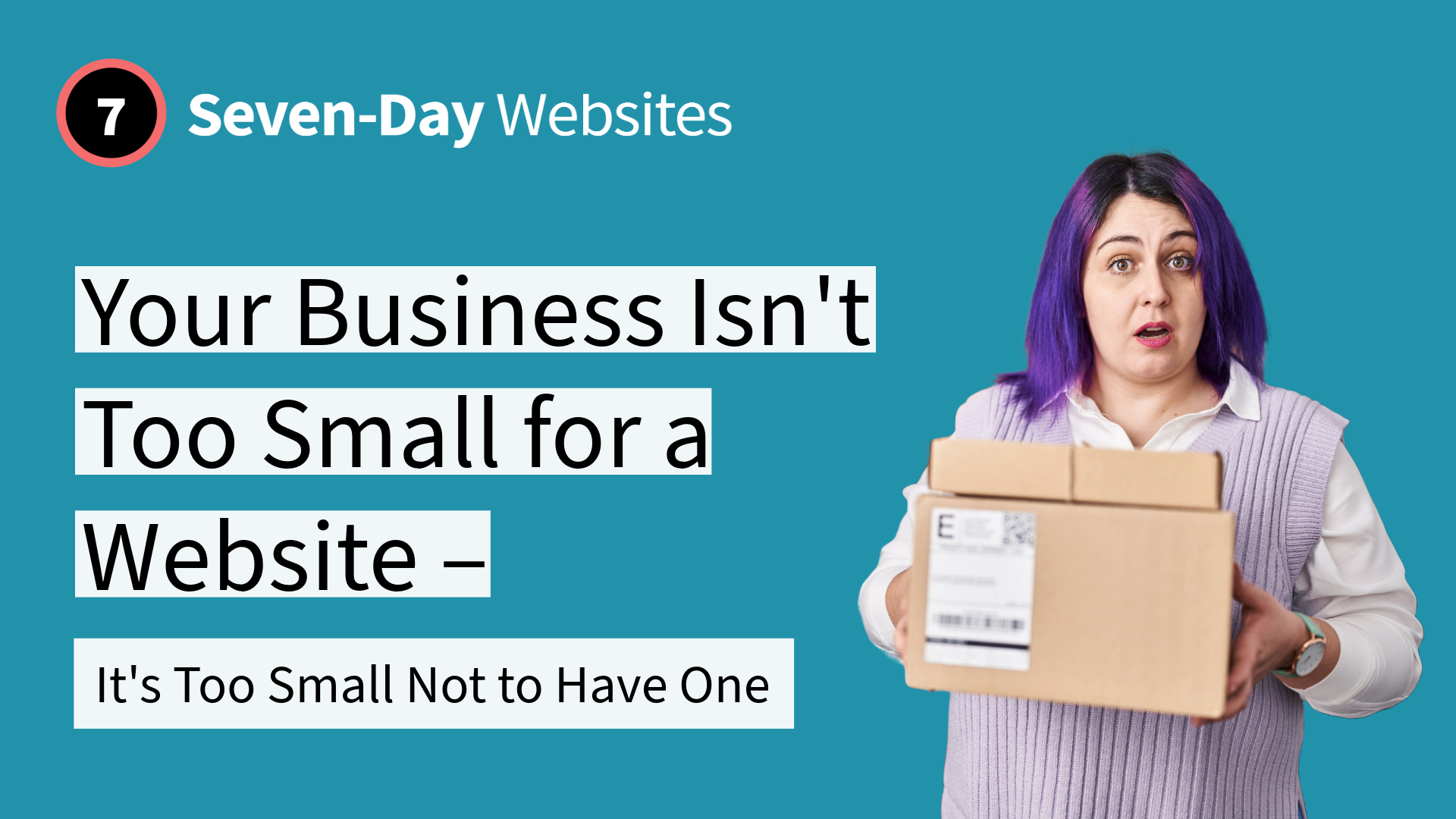 A surprised woman with purple hair holds a package. Text reads: Seven-Day Websites. Your Business Isnt Too Small for a Website – Its Too Small Not to Have One. The background is teal.